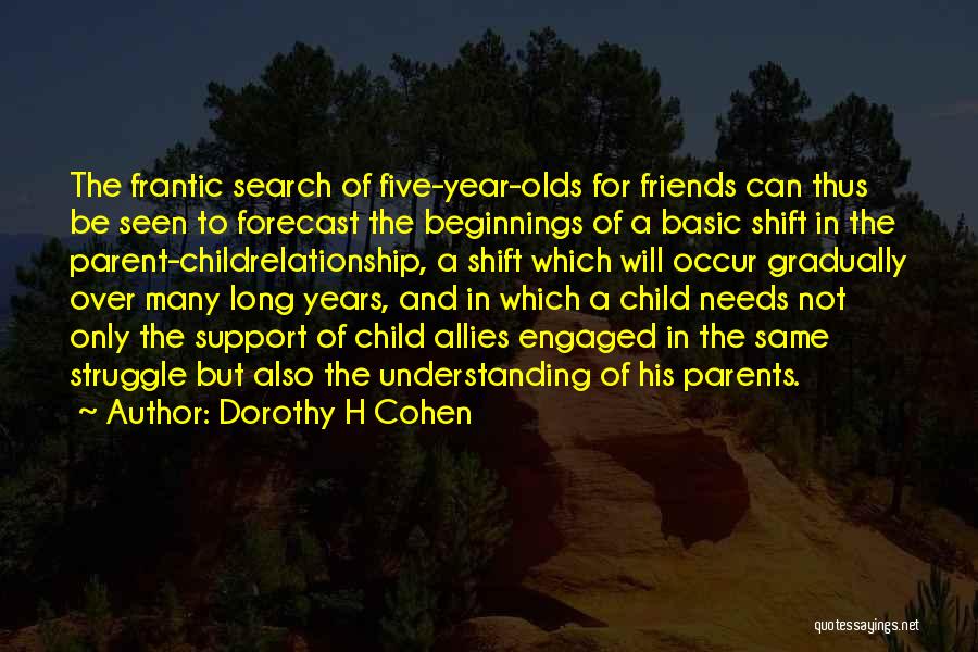 Dorothy H Cohen Quotes: The Frantic Search Of Five-year-olds For Friends Can Thus Be Seen To Forecast The Beginnings Of A Basic Shift In