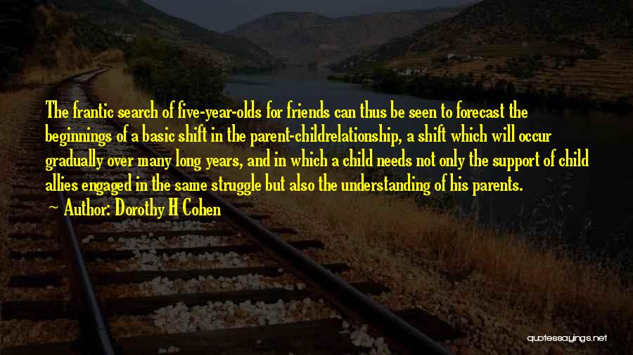 Dorothy H Cohen Quotes: The Frantic Search Of Five-year-olds For Friends Can Thus Be Seen To Forecast The Beginnings Of A Basic Shift In