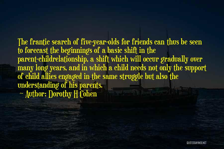 Dorothy H Cohen Quotes: The Frantic Search Of Five-year-olds For Friends Can Thus Be Seen To Forecast The Beginnings Of A Basic Shift In