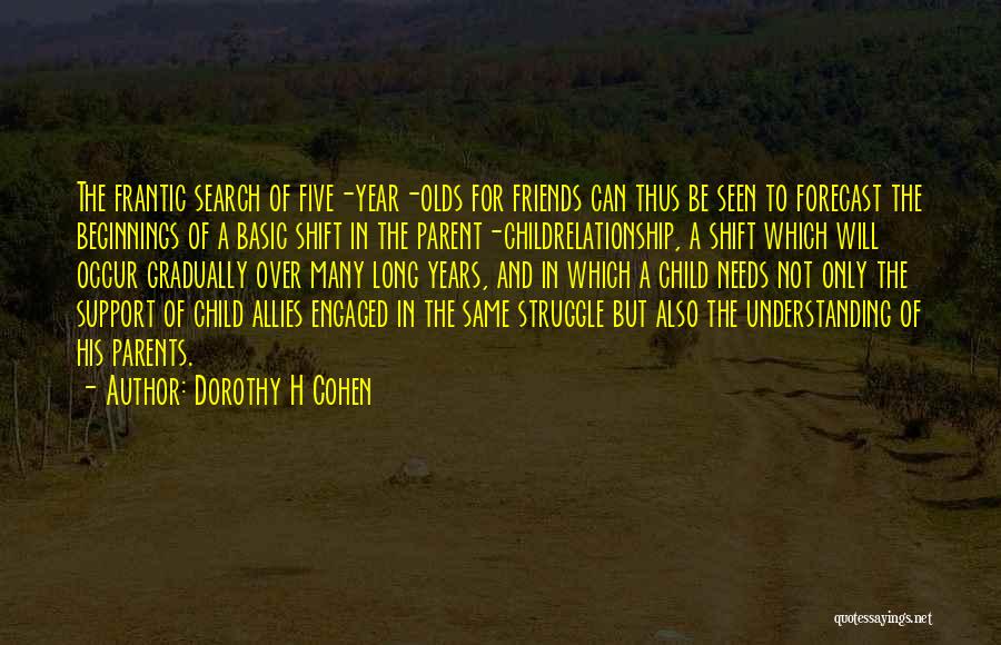 Dorothy H Cohen Quotes: The Frantic Search Of Five-year-olds For Friends Can Thus Be Seen To Forecast The Beginnings Of A Basic Shift In