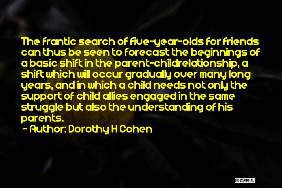 Dorothy H Cohen Quotes: The Frantic Search Of Five-year-olds For Friends Can Thus Be Seen To Forecast The Beginnings Of A Basic Shift In