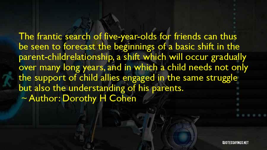 Dorothy H Cohen Quotes: The Frantic Search Of Five-year-olds For Friends Can Thus Be Seen To Forecast The Beginnings Of A Basic Shift In