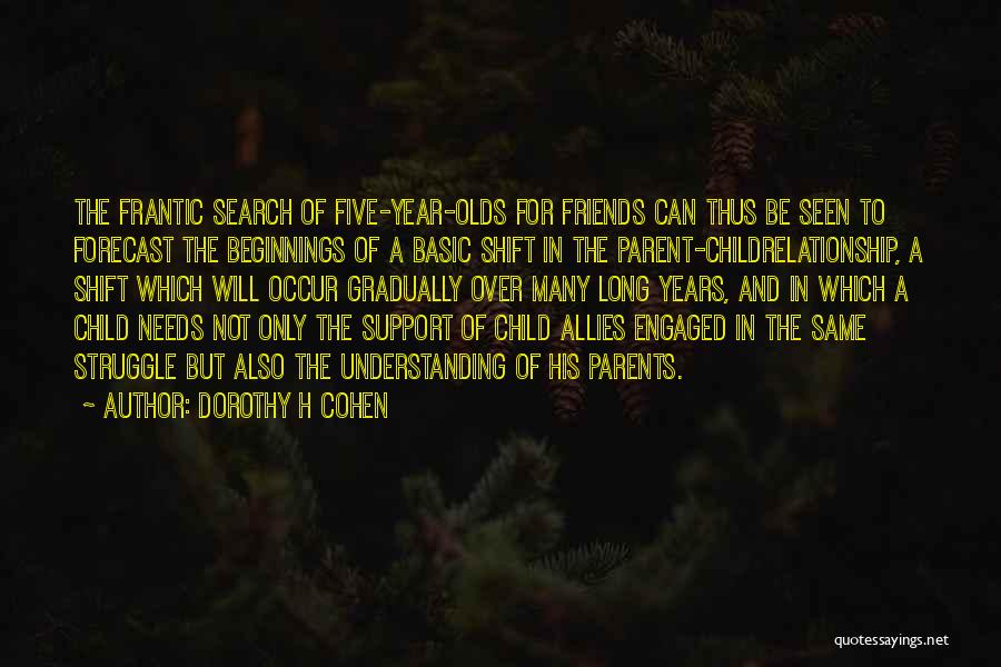 Dorothy H Cohen Quotes: The Frantic Search Of Five-year-olds For Friends Can Thus Be Seen To Forecast The Beginnings Of A Basic Shift In