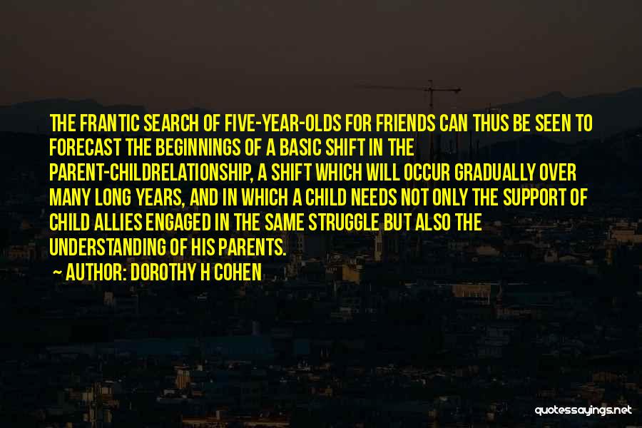 Dorothy H Cohen Quotes: The Frantic Search Of Five-year-olds For Friends Can Thus Be Seen To Forecast The Beginnings Of A Basic Shift In