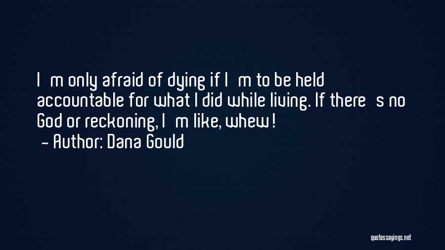 Dana Gould Quotes: I'm Only Afraid Of Dying If I'm To Be Held Accountable For What I Did While Living. If There's No