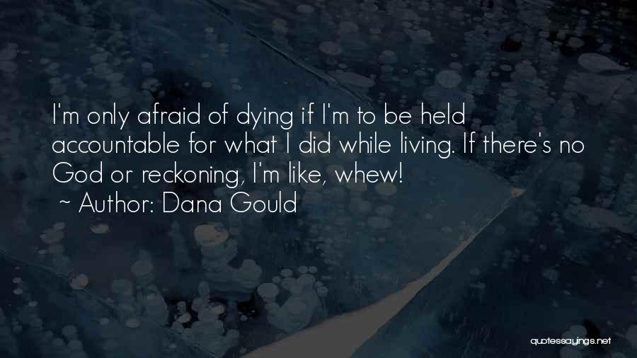 Dana Gould Quotes: I'm Only Afraid Of Dying If I'm To Be Held Accountable For What I Did While Living. If There's No