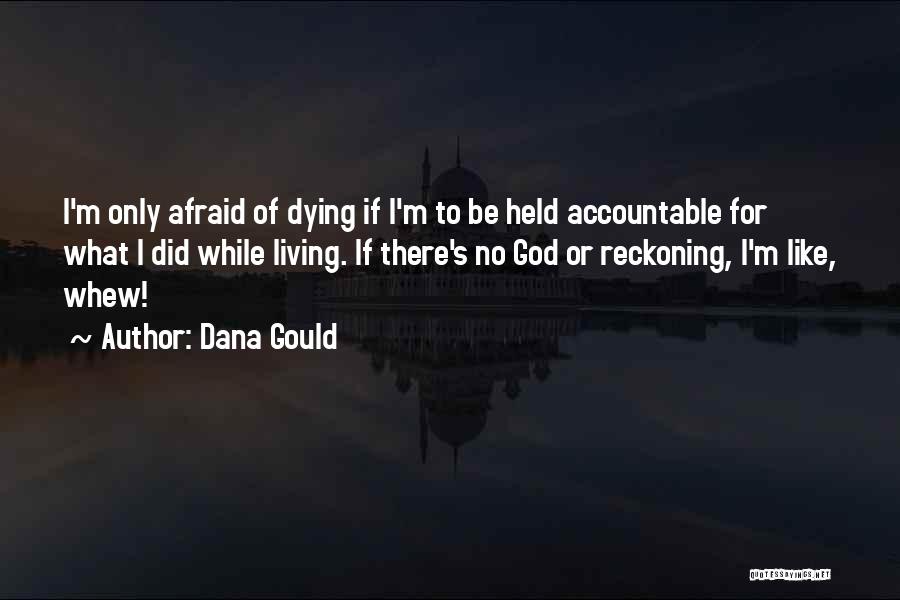 Dana Gould Quotes: I'm Only Afraid Of Dying If I'm To Be Held Accountable For What I Did While Living. If There's No