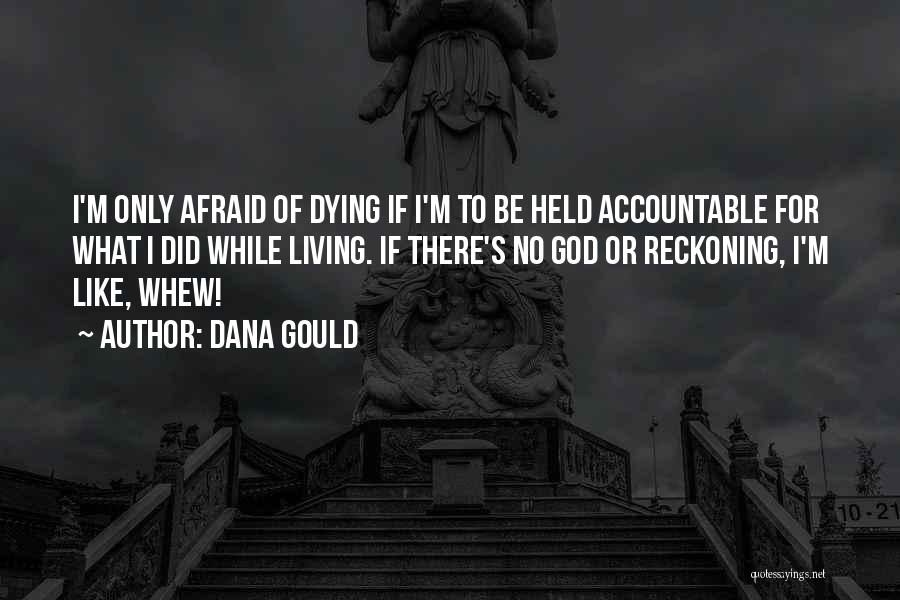 Dana Gould Quotes: I'm Only Afraid Of Dying If I'm To Be Held Accountable For What I Did While Living. If There's No