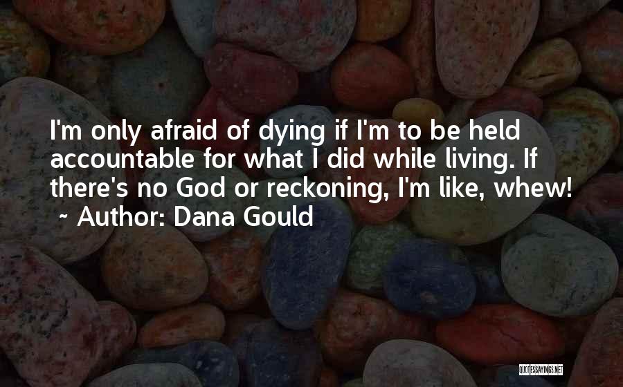 Dana Gould Quotes: I'm Only Afraid Of Dying If I'm To Be Held Accountable For What I Did While Living. If There's No