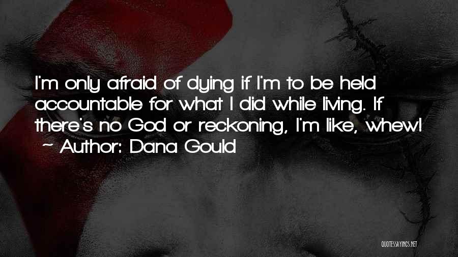 Dana Gould Quotes: I'm Only Afraid Of Dying If I'm To Be Held Accountable For What I Did While Living. If There's No
