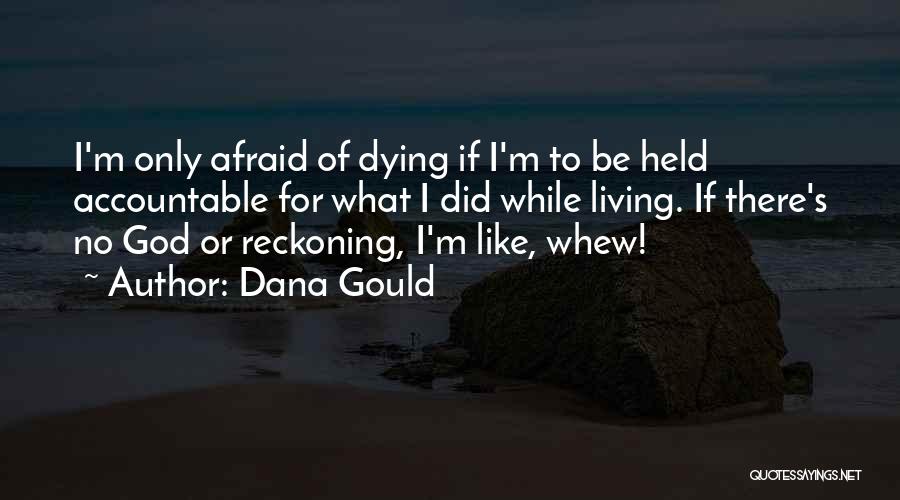 Dana Gould Quotes: I'm Only Afraid Of Dying If I'm To Be Held Accountable For What I Did While Living. If There's No