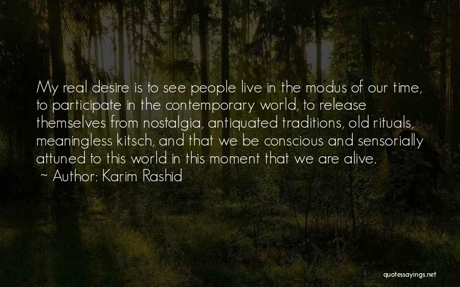 Karim Rashid Quotes: My Real Desire Is To See People Live In The Modus Of Our Time, To Participate In The Contemporary World,