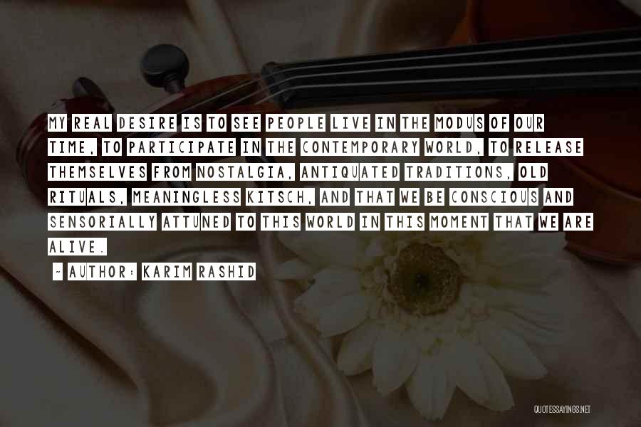 Karim Rashid Quotes: My Real Desire Is To See People Live In The Modus Of Our Time, To Participate In The Contemporary World,