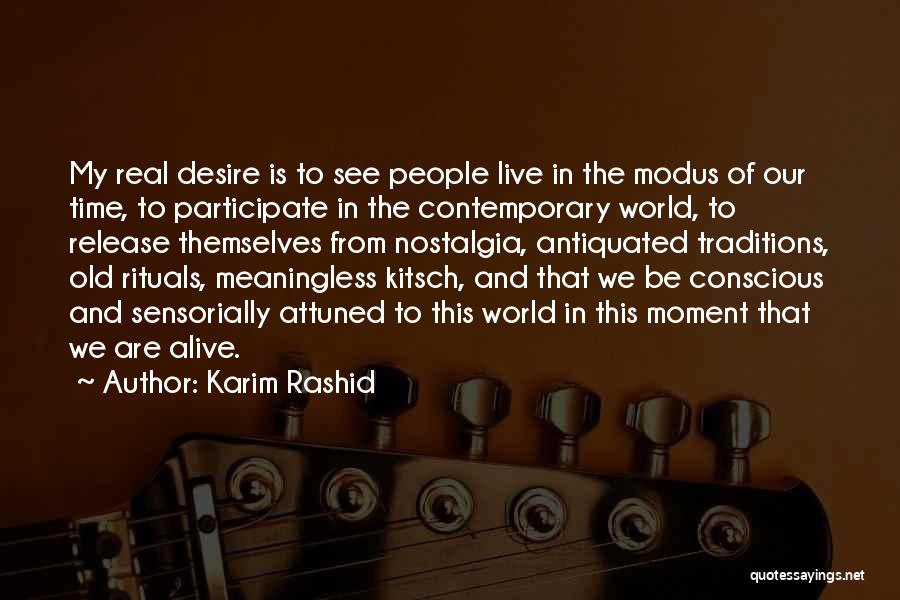 Karim Rashid Quotes: My Real Desire Is To See People Live In The Modus Of Our Time, To Participate In The Contemporary World,