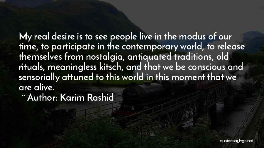 Karim Rashid Quotes: My Real Desire Is To See People Live In The Modus Of Our Time, To Participate In The Contemporary World,