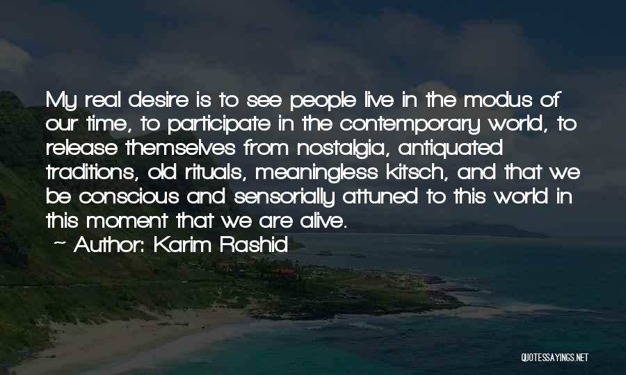 Karim Rashid Quotes: My Real Desire Is To See People Live In The Modus Of Our Time, To Participate In The Contemporary World,