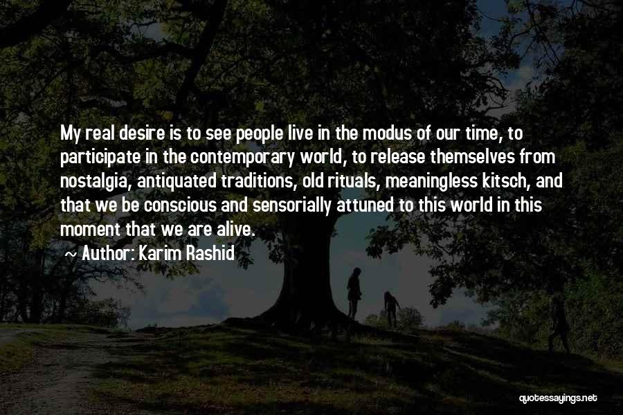 Karim Rashid Quotes: My Real Desire Is To See People Live In The Modus Of Our Time, To Participate In The Contemporary World,