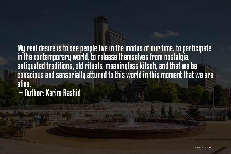 Karim Rashid Quotes: My Real Desire Is To See People Live In The Modus Of Our Time, To Participate In The Contemporary World,