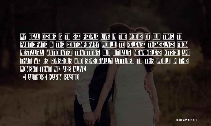 Karim Rashid Quotes: My Real Desire Is To See People Live In The Modus Of Our Time, To Participate In The Contemporary World,