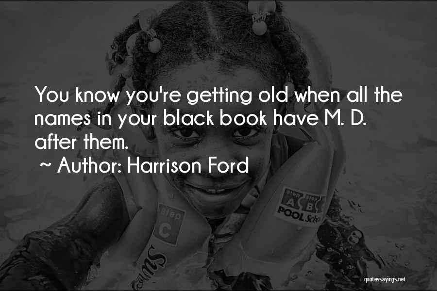 Harrison Ford Quotes: You Know You're Getting Old When All The Names In Your Black Book Have M. D. After Them.