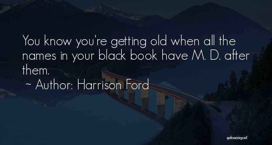 Harrison Ford Quotes: You Know You're Getting Old When All The Names In Your Black Book Have M. D. After Them.