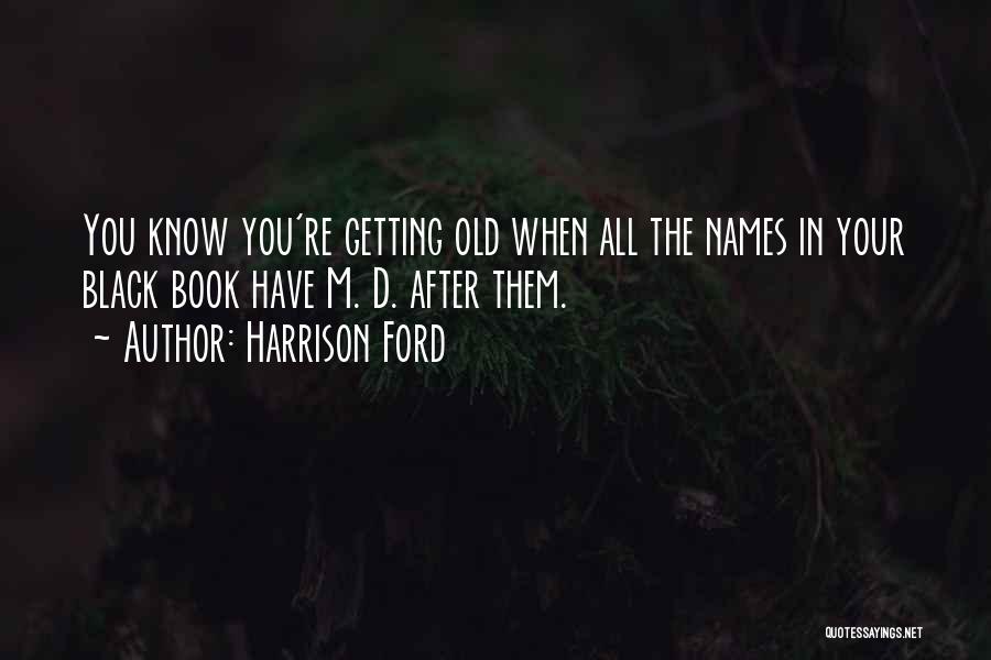 Harrison Ford Quotes: You Know You're Getting Old When All The Names In Your Black Book Have M. D. After Them.