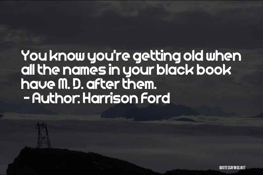 Harrison Ford Quotes: You Know You're Getting Old When All The Names In Your Black Book Have M. D. After Them.