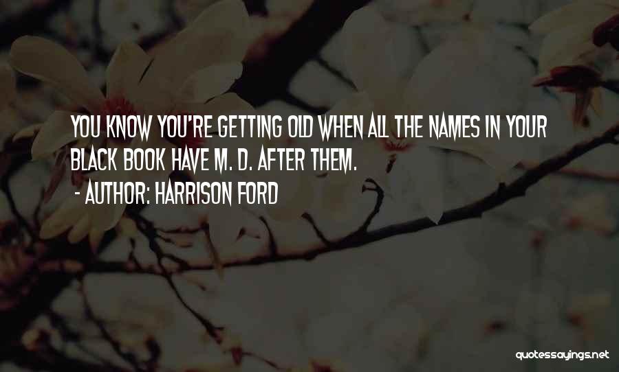 Harrison Ford Quotes: You Know You're Getting Old When All The Names In Your Black Book Have M. D. After Them.