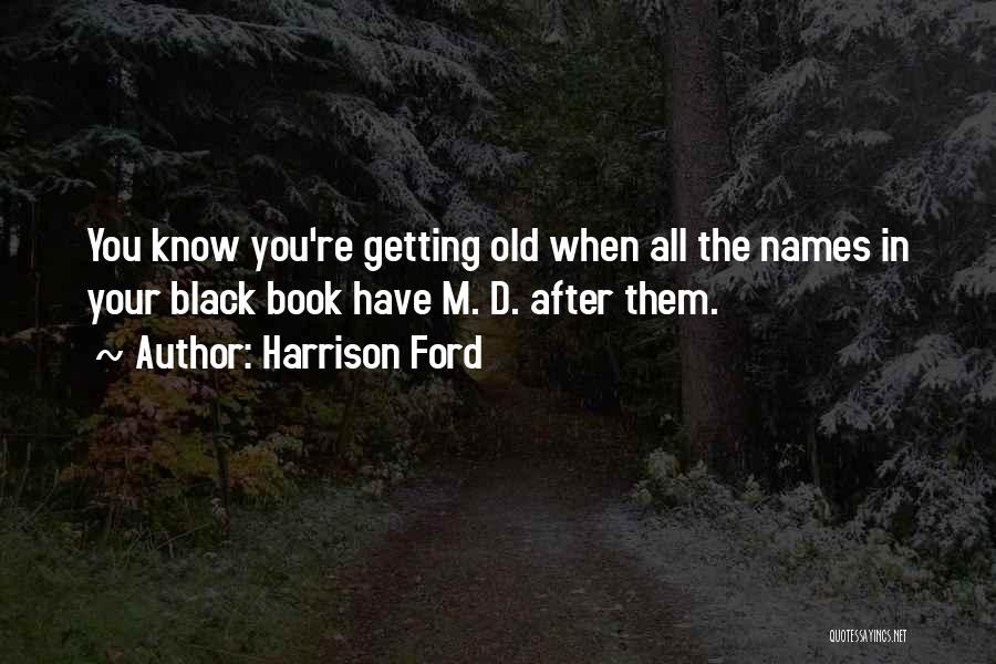 Harrison Ford Quotes: You Know You're Getting Old When All The Names In Your Black Book Have M. D. After Them.