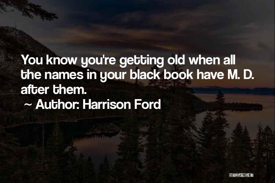 Harrison Ford Quotes: You Know You're Getting Old When All The Names In Your Black Book Have M. D. After Them.