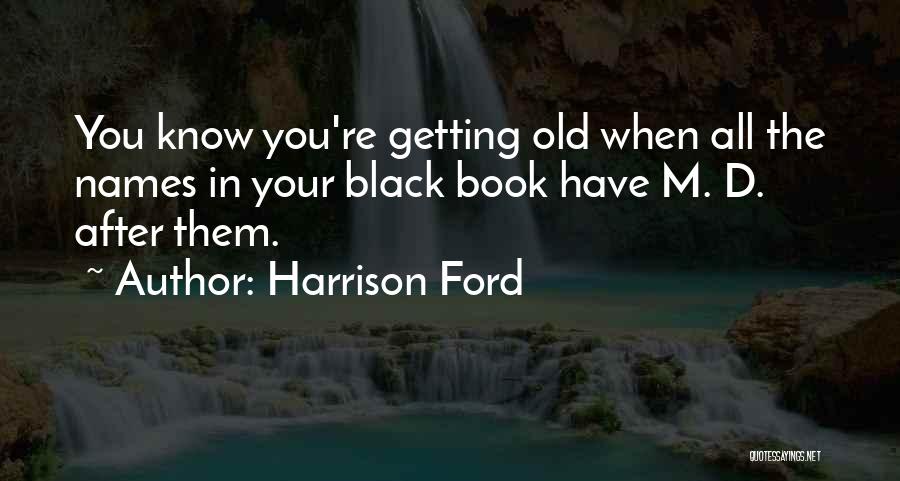 Harrison Ford Quotes: You Know You're Getting Old When All The Names In Your Black Book Have M. D. After Them.