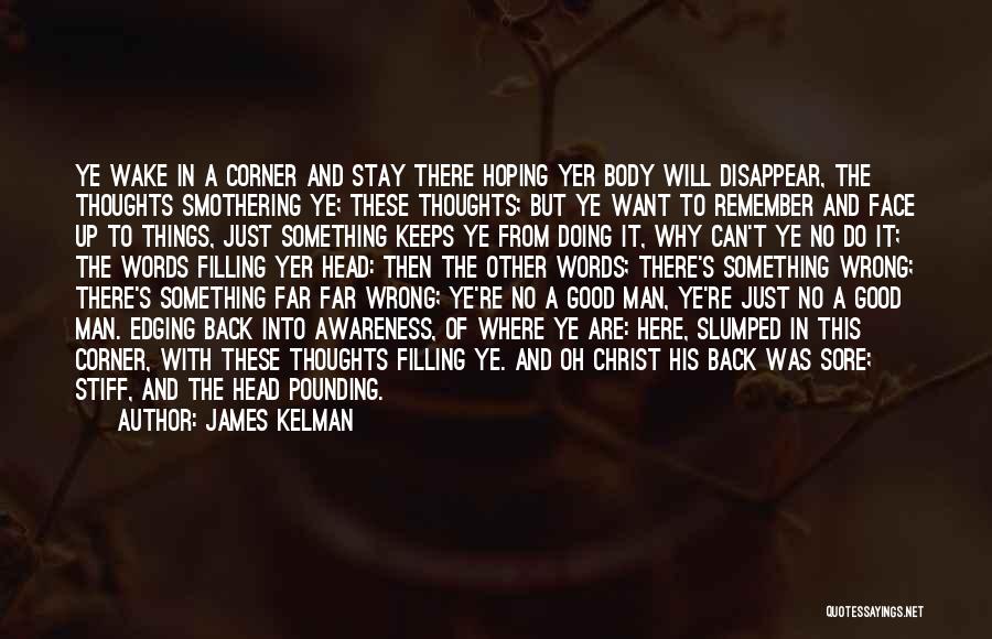 James Kelman Quotes: Ye Wake In A Corner And Stay There Hoping Yer Body Will Disappear, The Thoughts Smothering Ye; These Thoughts; But