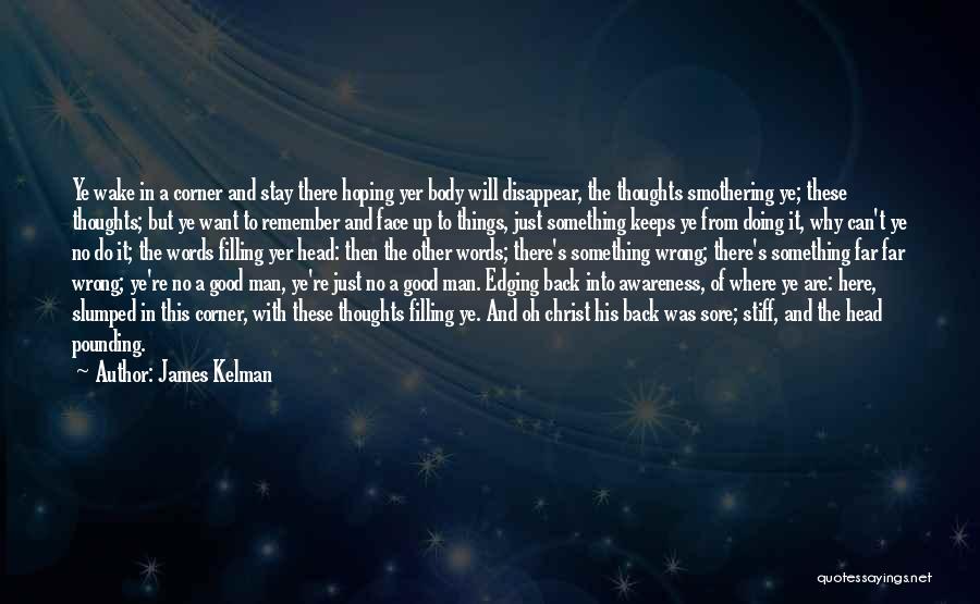 James Kelman Quotes: Ye Wake In A Corner And Stay There Hoping Yer Body Will Disappear, The Thoughts Smothering Ye; These Thoughts; But