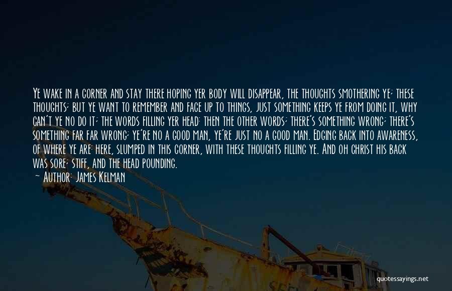 James Kelman Quotes: Ye Wake In A Corner And Stay There Hoping Yer Body Will Disappear, The Thoughts Smothering Ye; These Thoughts; But