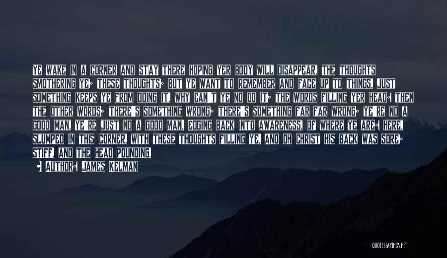 James Kelman Quotes: Ye Wake In A Corner And Stay There Hoping Yer Body Will Disappear, The Thoughts Smothering Ye; These Thoughts; But