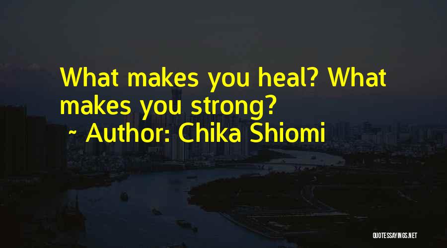 Chika Shiomi Quotes: What Makes You Heal? What Makes You Strong?