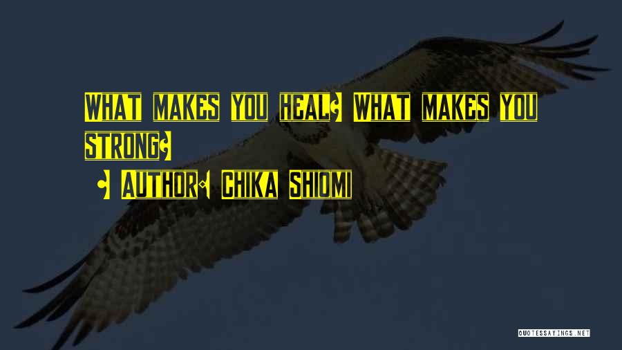 Chika Shiomi Quotes: What Makes You Heal? What Makes You Strong?