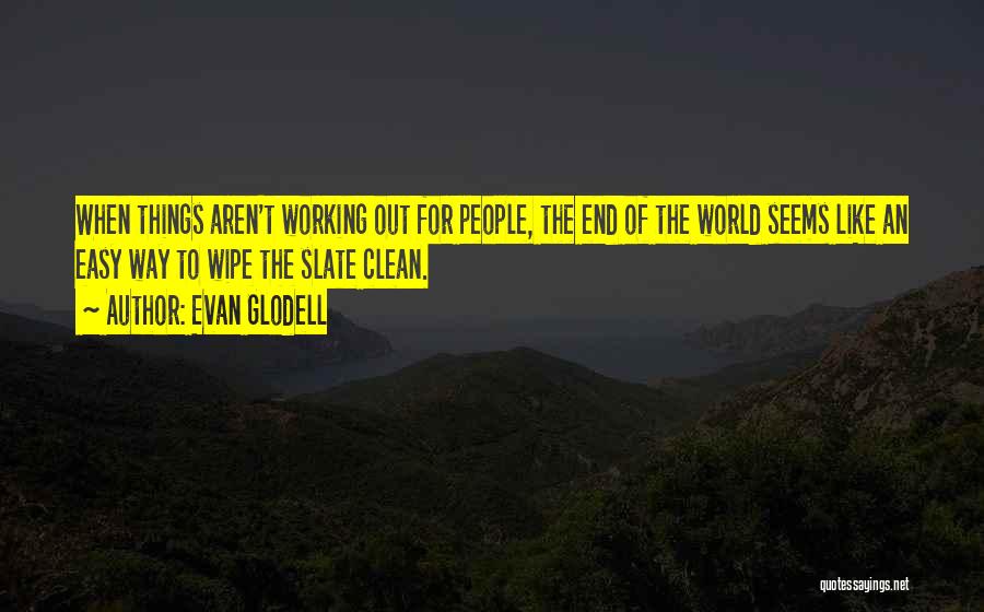 Evan Glodell Quotes: When Things Aren't Working Out For People, The End Of The World Seems Like An Easy Way To Wipe The