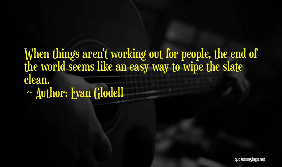 Evan Glodell Quotes: When Things Aren't Working Out For People, The End Of The World Seems Like An Easy Way To Wipe The