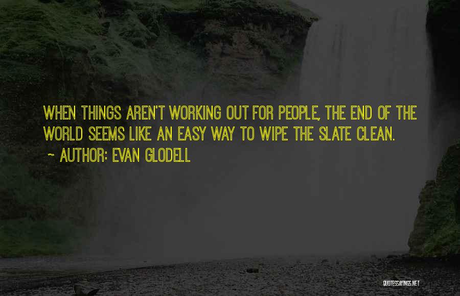 Evan Glodell Quotes: When Things Aren't Working Out For People, The End Of The World Seems Like An Easy Way To Wipe The