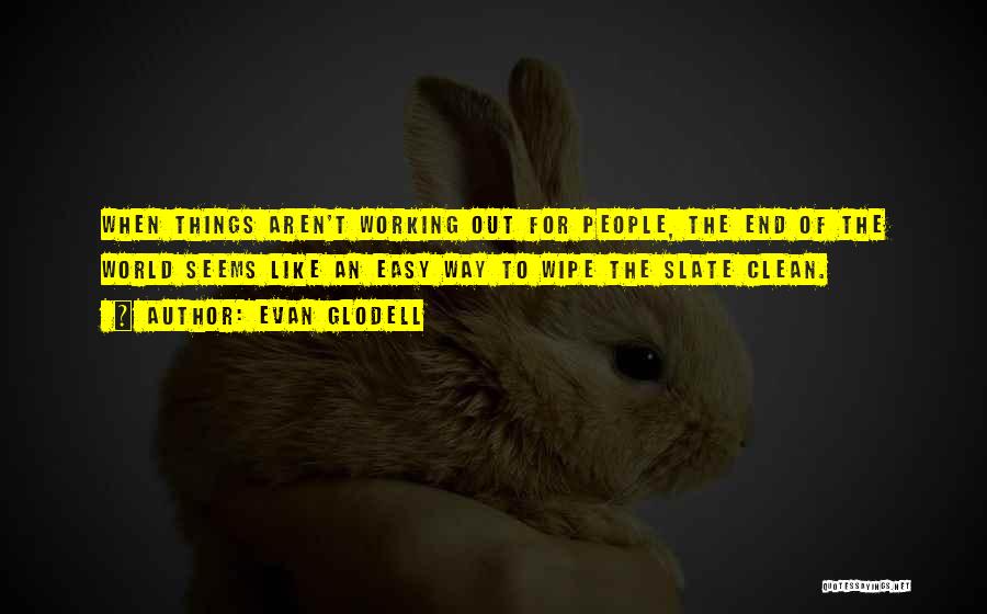 Evan Glodell Quotes: When Things Aren't Working Out For People, The End Of The World Seems Like An Easy Way To Wipe The