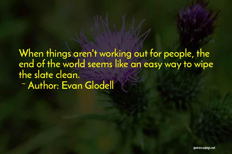 Evan Glodell Quotes: When Things Aren't Working Out For People, The End Of The World Seems Like An Easy Way To Wipe The