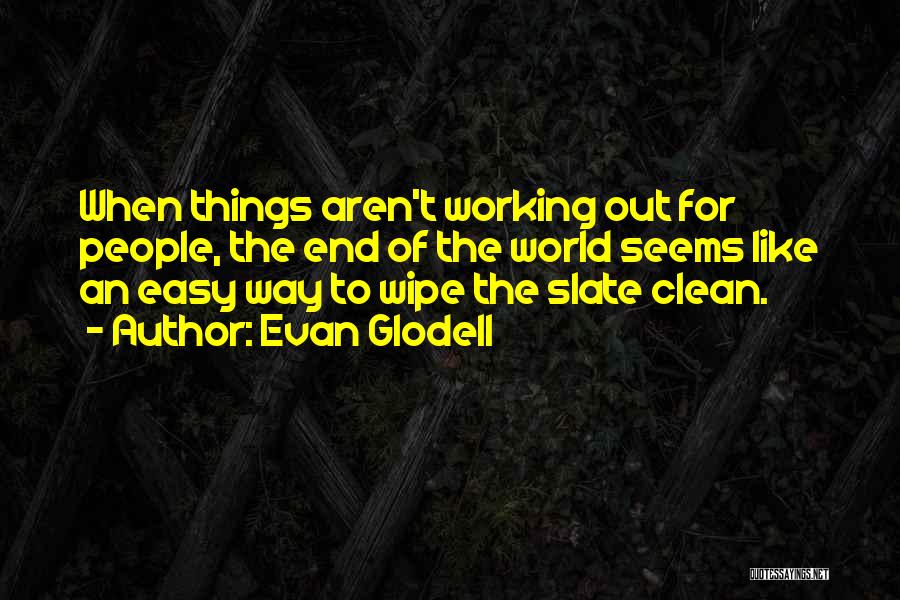 Evan Glodell Quotes: When Things Aren't Working Out For People, The End Of The World Seems Like An Easy Way To Wipe The