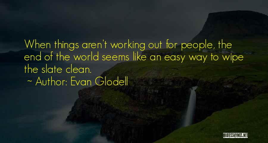 Evan Glodell Quotes: When Things Aren't Working Out For People, The End Of The World Seems Like An Easy Way To Wipe The