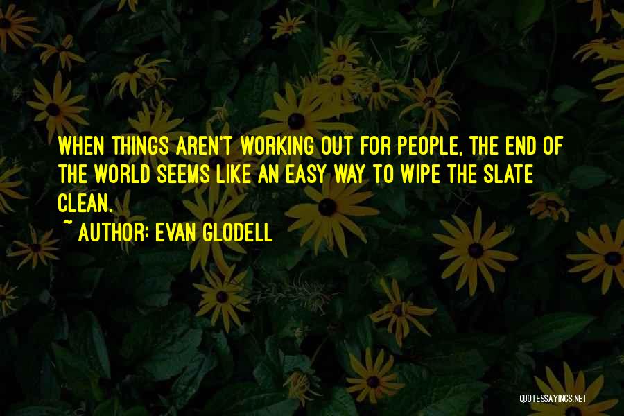 Evan Glodell Quotes: When Things Aren't Working Out For People, The End Of The World Seems Like An Easy Way To Wipe The
