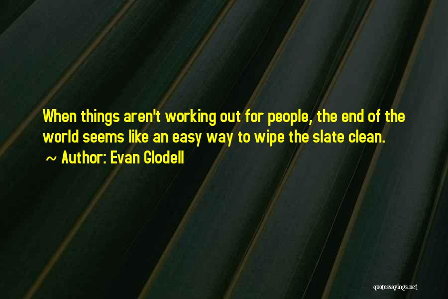 Evan Glodell Quotes: When Things Aren't Working Out For People, The End Of The World Seems Like An Easy Way To Wipe The