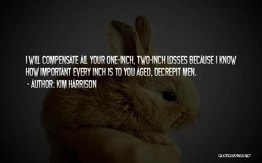 Kim Harrison Quotes: I Will Compensate All Your One-inch, Two-inch Losses Because I Know How Important Every Inch Is To You Aged, Decrepit