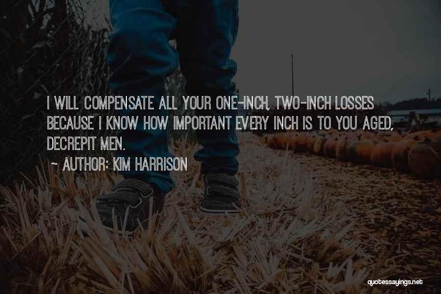 Kim Harrison Quotes: I Will Compensate All Your One-inch, Two-inch Losses Because I Know How Important Every Inch Is To You Aged, Decrepit