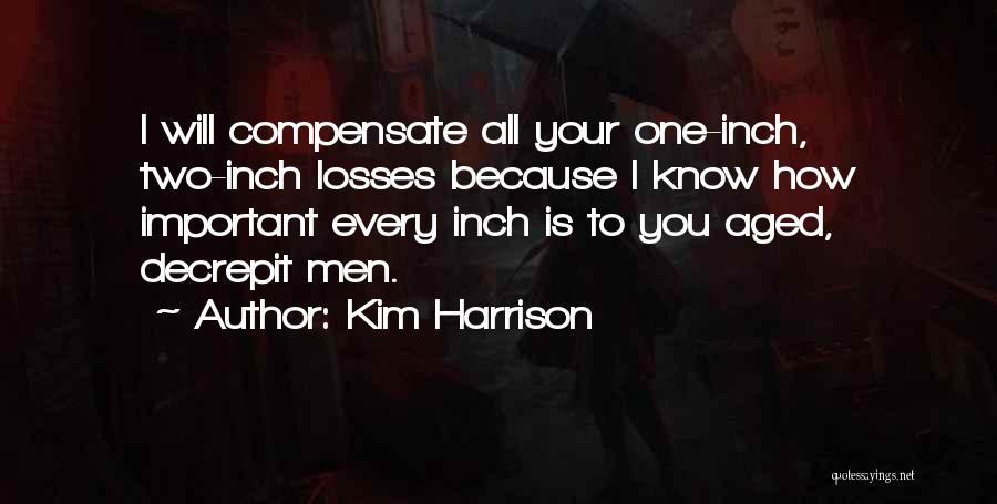 Kim Harrison Quotes: I Will Compensate All Your One-inch, Two-inch Losses Because I Know How Important Every Inch Is To You Aged, Decrepit