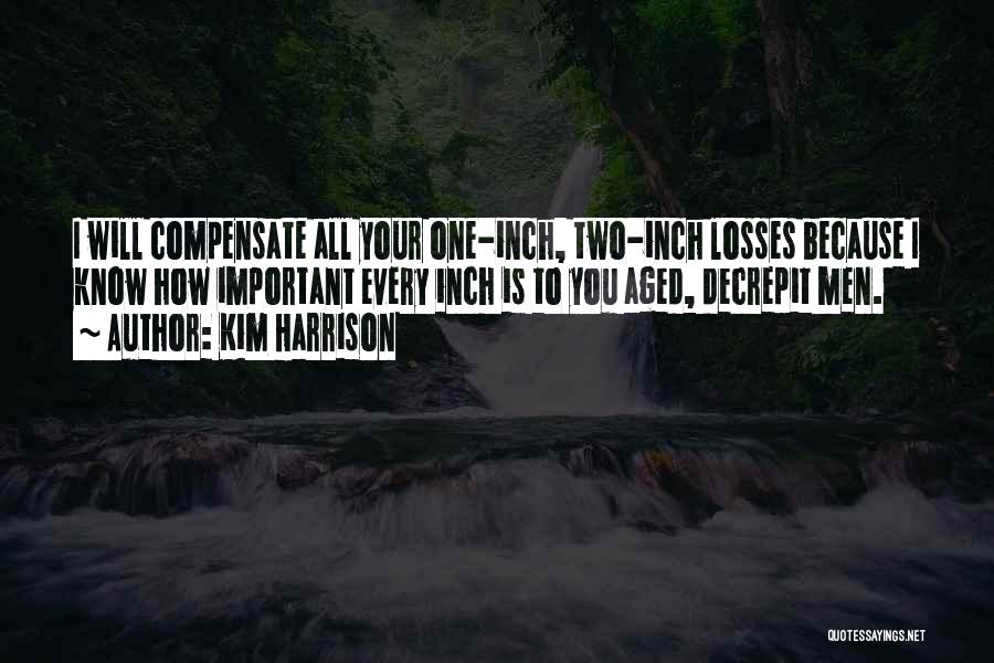Kim Harrison Quotes: I Will Compensate All Your One-inch, Two-inch Losses Because I Know How Important Every Inch Is To You Aged, Decrepit